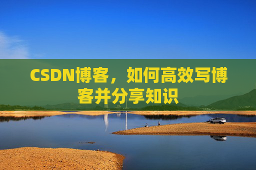 CSDN博客，如何高效写博客并分享知识